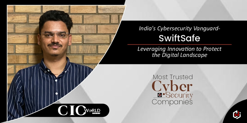 India’s Cybersecurity Vanguard – SwiftSafe: Leveraging Innovation to Protect the Digital Landscape
